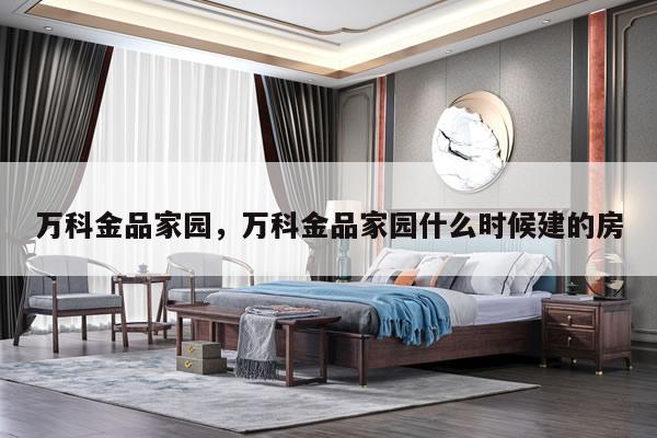 万科金品家园,万科金品家园什么时候建的房